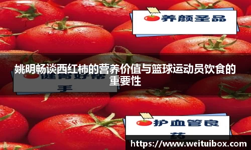 姚明畅谈西红柿的营养价值与篮球运动员饮食的重要性