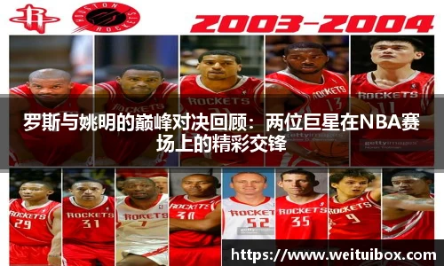 罗斯与姚明的巅峰对决回顾：两位巨星在NBA赛场上的精彩交锋