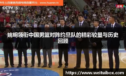 姚明领衔中国男篮对阵约旦队的精彩较量与历史回顾