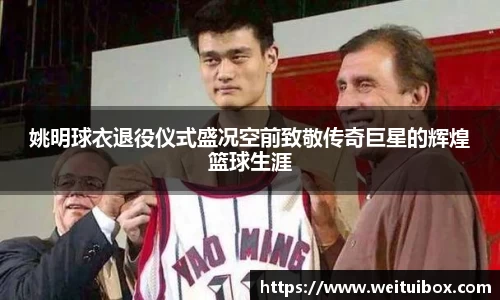 姚明球衣退役仪式盛况空前致敬传奇巨星的辉煌篮球生涯